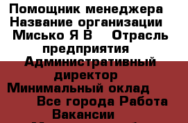 Помощник менеджера › Название организации ­ Мисько Я.В. › Отрасль предприятия ­ Административный директор › Минимальный оклад ­ 34 000 - Все города Работа » Вакансии   . Мурманская обл.,Видяево нп
